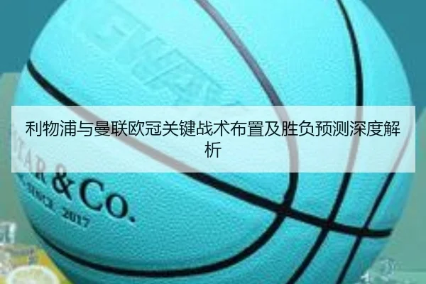 利物浦与曼联欧冠关键战术布置及胜负预测深度解析